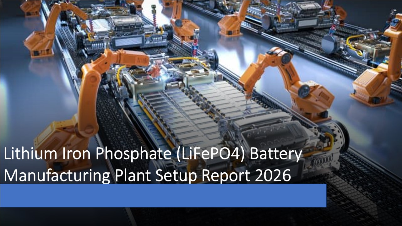 Lithium Iron Phosphate (LiFePO4) Battery Manufacturing Plant DPR 2026: Machinery Requirement, Setup Cost and Profit Margin
